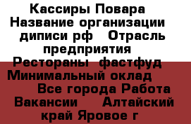 Кассиры Повара › Название организации ­ диписи.рф › Отрасль предприятия ­ Рестораны, фастфуд › Минимальный оклад ­ 24 000 - Все города Работа » Вакансии   . Алтайский край,Яровое г.